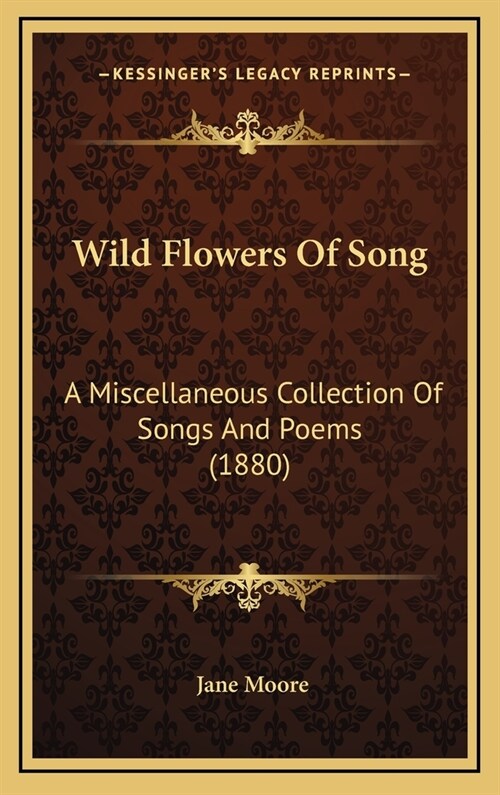 Wild Flowers Of Song: A Miscellaneous Collection Of Songs And Poems (1880) (Hardcover)