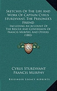 Sketches of the Life and Work of Captain Cyrus Sturdivant, Tsketches of the Life and Work of Captain Cyrus Sturdivant, the Prisoners Friend He Prison (Hardcover)