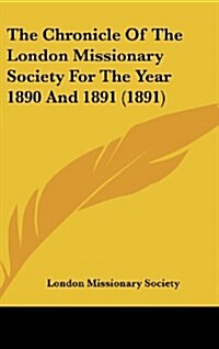 The Chronicle of the London Missionary Society for the Year 1890 and 1891 (1891) (Hardcover)