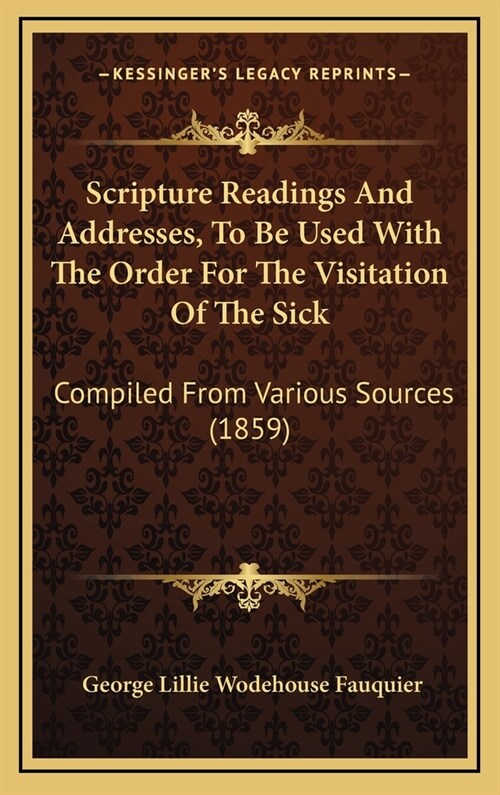 Scripture Readings And Addresses, To Be Used With The Order For The Visitation Of The Sick: Compiled From Various Sources (1859) (Hardcover)