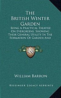 The British Winter Garden: Being A Practical Treatise On Evergreens, Showing Their General Utility In The Formation Of Garden And Landscape Scene (Hardcover)