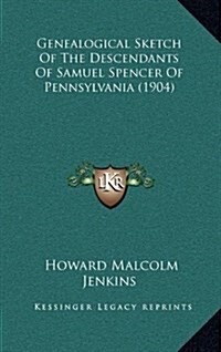 Genealogical Sketch Of The Descendants Of Samuel Spencer Of Pennsylvania (1904) (Hardcover)