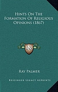 Hints on the Formation of Religious Opinions (1867) (Hardcover)