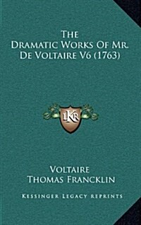 The Dramatic Works Of Mr. De Voltaire V6 (1763) (Hardcover)