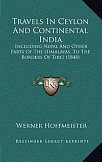 Travels In Ceylon And Continental India: Including Nepal And Other Parts Of The Himalayas, To The Borders Of Tibet (1848) (Hardcover)