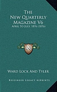 The New Quarterly Magazine V6: April to July, 1876 (1876) (Hardcover)