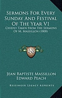 Sermons for Every Sunday and Festival of the Year V1: Chiefly Taken from the Sermons of M. Massillon (1808) (Hardcover)