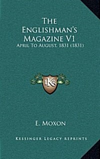 The Englishmans Magazine V1: April to August, 1831 (1831) (Hardcover)