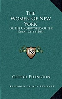 The Women of New York: Or the Underworld of the Great City (1869) (Hardcover)