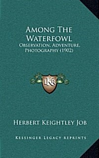 Among the Waterfowl: Observation, Adventure, Photography (1902) (Hardcover)
