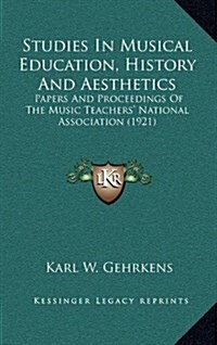 Studies in Musical Education, History and Aesthetics: Papers and Proceedings of the Music Teachers National Association (1921) (Hardcover)