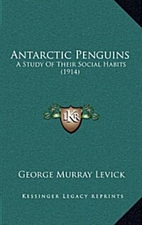 Antarctic Penguins: A Study of Their Social Habits (1914) (Hardcover)