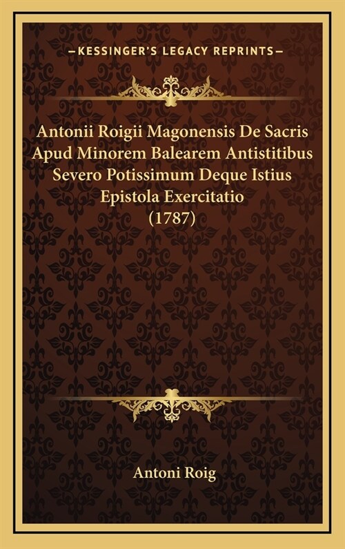 Antonii Roigii Magonensis de Sacris Apud Minorem Balearem Antistitibus Severo Potissimum Deque Istius Epistola Exercitatio (1787) (Hardcover)