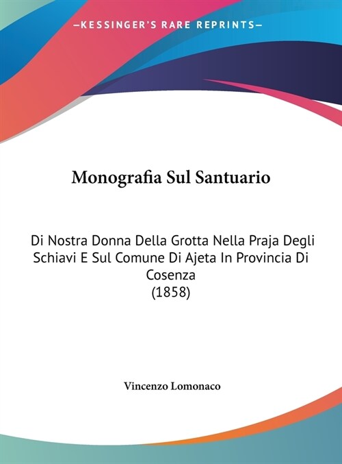 Monografia Sul Santuario: Di Nostra Donna Della Grotta Nella Praja Degli Schiavi E Sul Comune Di Ajeta in Provincia Di Cosenza (1858) (Hardcover)