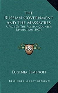 The Russian Government and the Massacres: A Page of the Russian Counter-Revolution (1907) (Hardcover)