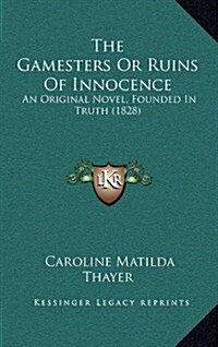 The Gamesters or Ruins of Innocence: An Original Novel, Founded in Truth (1828) (Hardcover)