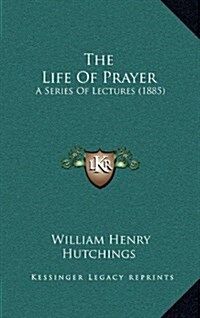 The Life of Prayer: A Series of Lectures (1885) (Hardcover)