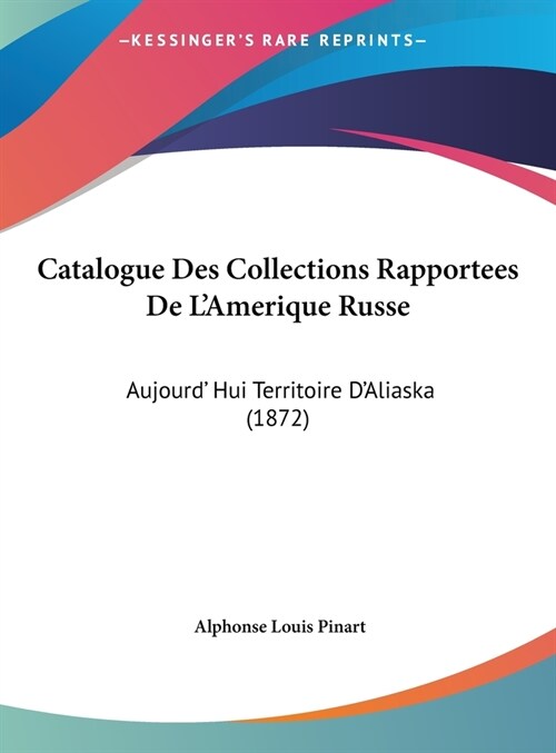 Catalogue Des Collections Rapportees de LAmerique Russe: Aujourd Hui Territoire DAliaska (1872) (Hardcover)