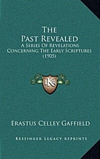 The Past Revealed: A Series of Revelations Concerning the Early Scriptures (1905) (Hardcover)