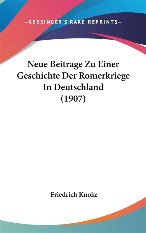 Neue Beitrage Zu Einer Geschichte Der Romerkriege in Deutschland (1907) (Hardcover)