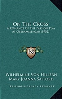 On the Cross: A Romance of the Passion Play at Oberammergau (1902) (Hardcover)