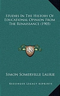 Studies in the History of Educational Opinion from the Renaissance (1905) (Hardcover)