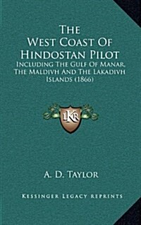 The West Coast of Hindostan Pilot: Including the Gulf of Manar, the Maldivh and the Lakadivh Islands (1866) (Hardcover)