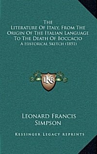 The Literature of Italy, from the Origin of the Italian Language to the Death of Boccacio: A Historical Sketch (1851) (Hardcover)