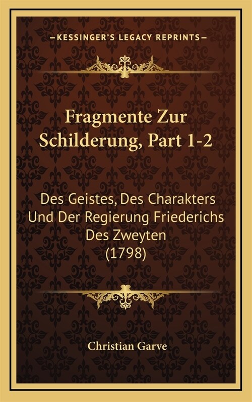 Fragmente Zur Schilderung, Part 1-2: Des Geistes, Des Charakters Und Der Regierung Friederichs Des Zweyten (1798) (Hardcover)