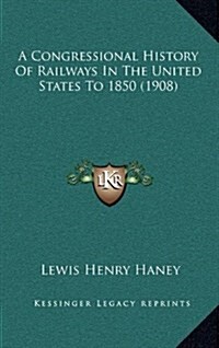 A Congressional History of Railways in the United States to 1850 (1908) (Hardcover)