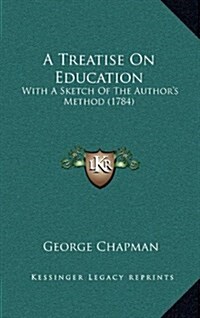 A Treatise on Education: With a Sketch of the Authors Method (1784) (Hardcover)