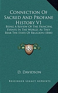Connection of Sacred and Profane History V1: Being a Review of the Principal Events in the World, as They Bear the State of Religion (1844) (Hardcover)