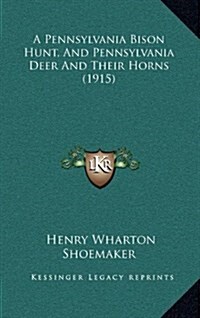 A Pennsylvania Bison Hunt, and Pennsylvania Deer and Their Horns (1915) (Hardcover)