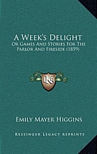 A Weeks Delight: Or Games and Stories for the Parlor and Fireside (1859) (Hardcover)