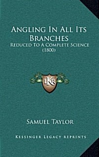 Angling in All Its Branches: Reduced to a Complete Science (1800) (Hardcover)