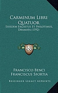 Carminum Libri Quatuor: Eiusdem Ergastus Et Philotimus, Dramata (1592) (Hardcover)