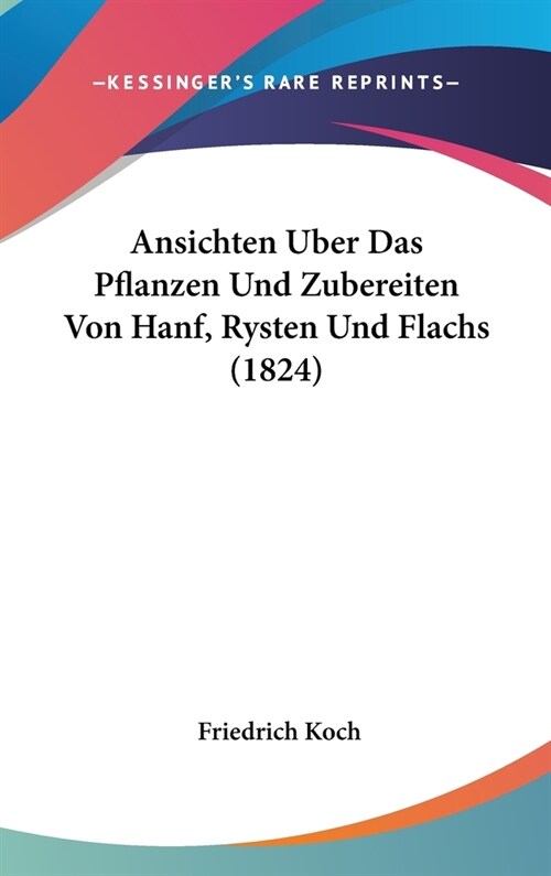 Ansichten Uber Das Pflanzen Und Zubereiten Von Hanf, Rysten Und Flachs (1824) (Hardcover)