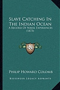 Slave Catching in the Indian Ocean: A Record of Naval Experiences (1873) (Hardcover)