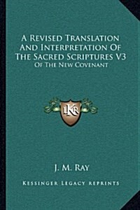 A Revised Translation and Interpretation of the Sacred Scriptures V3: Of the New Covenant: After the Eastern Manner (1815) (Hardcover)