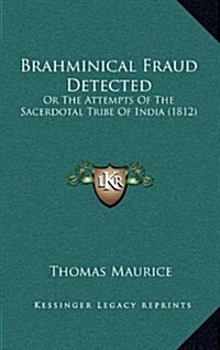 Brahminical Fraud Detected: Or the Attempts of the Sacerdotal Tribe of India (1812) (Hardcover)