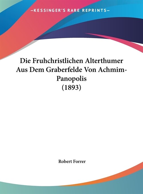 Die Fruhchristlichen Alterthumer Aus Dem Graberfelde Von Achmim-Panopolis (1893) (Hardcover)