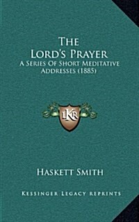 The Lords Prayer: A Series of Short Meditative Addresses (1885) (Hardcover)