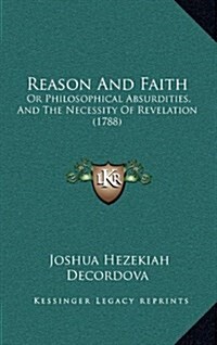 Reason and Faith: Or Philosophical Absurdities, and the Necessity of Revelation (1788) (Hardcover)