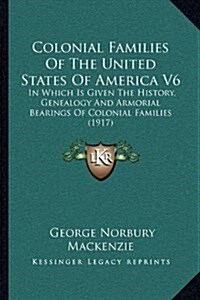 Colonial Families of the United States of America V6: In Which Is Given the History, Genealogy and Armorial Bearings of Colonial Families (1917) (Hardcover)