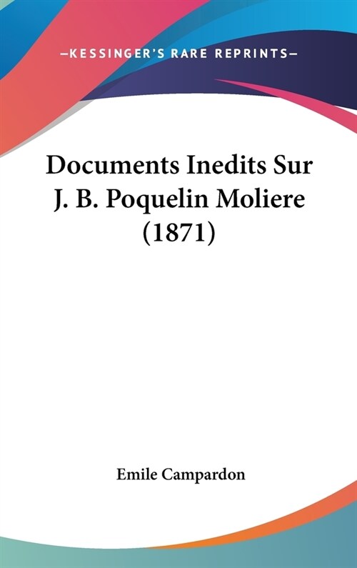 Documents Inedits Sur J. B. Poquelin Moliere (1871) (Hardcover)