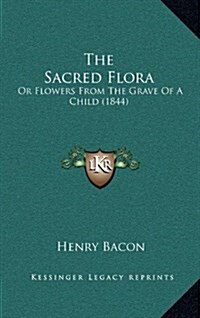 The Sacred Flora: Or Flowers from the Grave of a Child (1844) (Hardcover)
