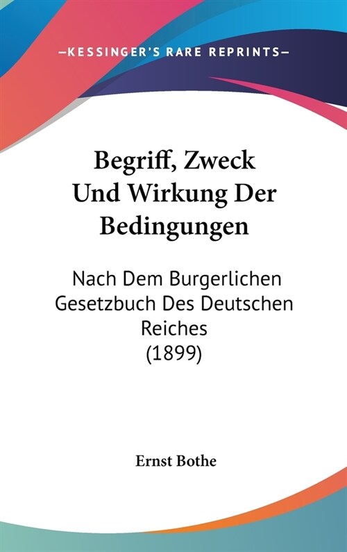 Begriff, Zweck Und Wirkung Der Bedingungen: Nach Dem Burgerlichen Gesetzbuch Des Deutschen Reiches (1899) (Hardcover)