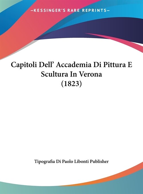 Capitoli Dell Accademia Di Pittura E Scultura in Verona (1823) (Hardcover)