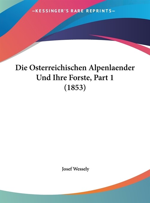 Die Osterreichischen Alpenlaender Und Ihre Forste, Part 1 (1853) (Hardcover)