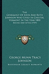 The Genealogy of John and Ruth Johnson Who Lived in Chester, Vermont in the Year 1800: Before and After (1909) (Hardcover)